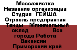 Массажистка › Название организации ­ Студия "ГЕЙША" › Отрасль предприятия ­ Танцы › Минимальный оклад ­ 70 000 - Все города Работа » Вакансии   . Приморский край,Уссурийский г. о. 